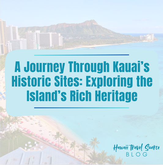 A Journey Through Kauai’s Historic Sites: Exploring the Island’s Rich Heritage