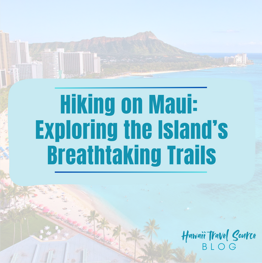Hiking on Maui: Exploring the Island’s Breathtaking Trails