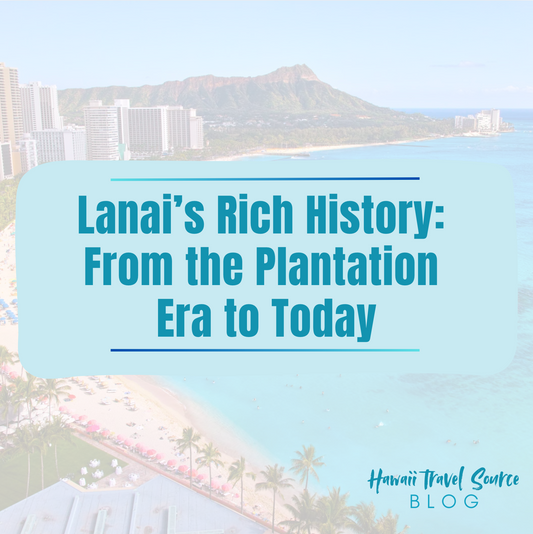 Lanai’s Rich History: From the Plantation Era to Today