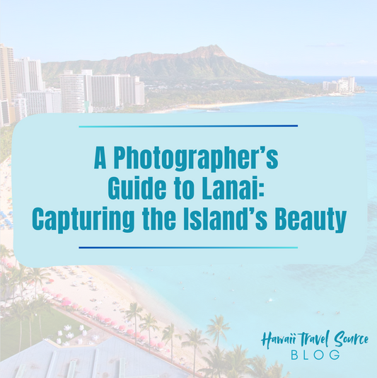 A Photographer’s Guide to Lanai: Capturing the Island’s Beauty